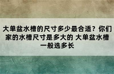 大单盆水槽的尺寸多少最合适？你们家的水槽尺寸是多大的 大单盆水槽一般选多长